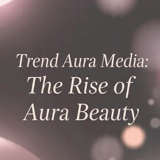 Trend Aura Media: The Rise of Aura Beauty